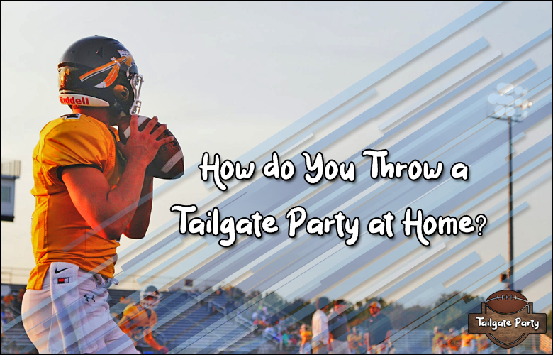 How do you throw a tailgate party at home 2021